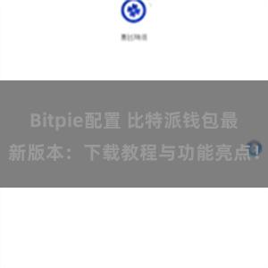 Bitpie配置 比特派钱包最新版本：下载教程与功能亮点！