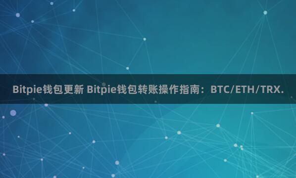 Bitpie钱包更新 Bitpie钱包转账操作指南：BTC/ETH/TRX.