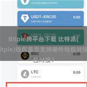 Bitpie跨平台下载 比特派(Bitpie)钱包是否支持硬件钱包对接？