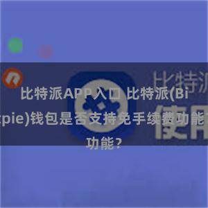 比特派APP入口 比特派(Bitpie)钱包是否支持免手续费功能？