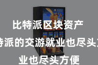 比特派区块资产  比特派的交游就业也尽头方便