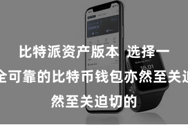 比特派资产版本  选择一个安全可靠的比特币钱包亦然至关迫切的