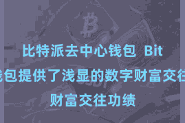 比特派去中心钱包  Bitpie钱包提供了浅显的数字财富交往功绩