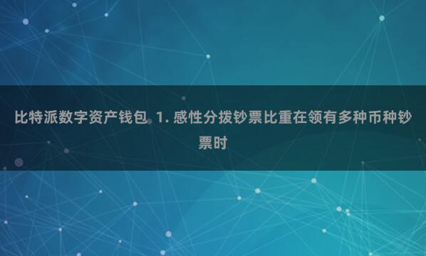 比特派数字资产钱包  1. 感性分拨钞票比重在领有多种币种钞票时