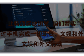 比特派区块浏览  咱们着实不错通过手机完成一切职责、文娱和外交行动