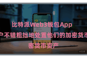 比特派Web3钱包App  让用户不错粗拙地处置他们的加密货币资产