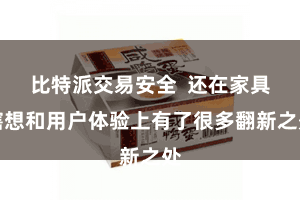 比特派交易安全  还在家具瞎想和用户体验上有了很多翻新之处