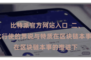 比特派官方网站入口  二、 去中心化行使的界说与特质在区块链本事的推进下