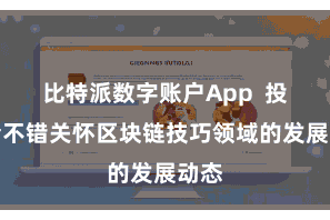 比特派数字账户App  投资者不错关怀区块链技巧领域的发展动态