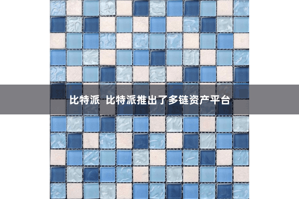 比特派  比特派推出了多链资产平台