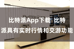 比特派App下载  比特派具有实时行情和交游功能