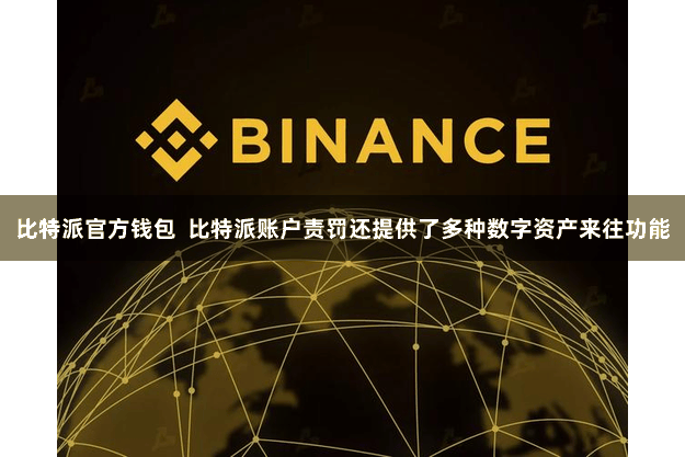 比特派官方钱包  比特派账户责罚还提供了多种数字资产来往功能