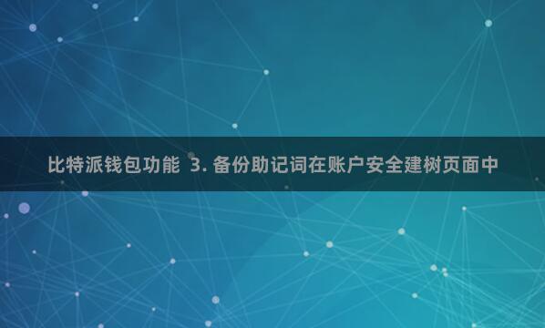 比特派钱包功能  3. 备份助记词在账户安全建树页面中