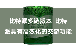 比特派多链版本  比特派具有高效化的交游功能